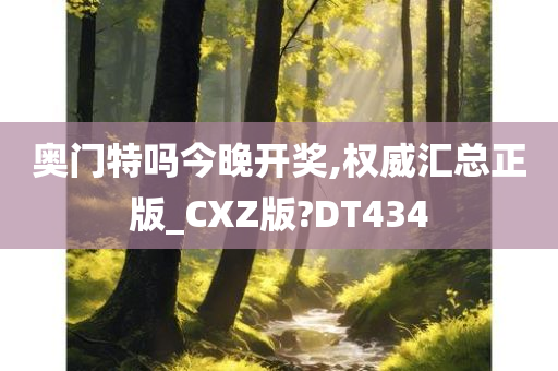 奥门特吗今晚开奖,权威汇总正版_CXZ版?DT434