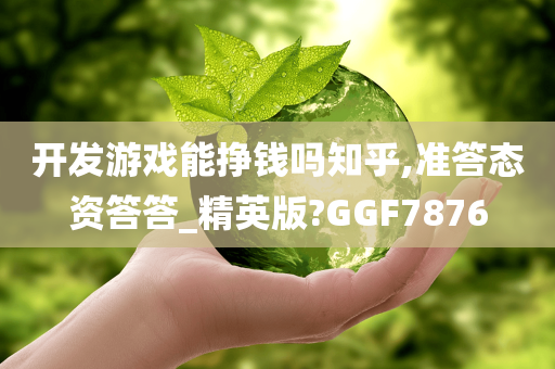 开发游戏能挣钱吗知乎,准答态资答答_精英版?GGF7876