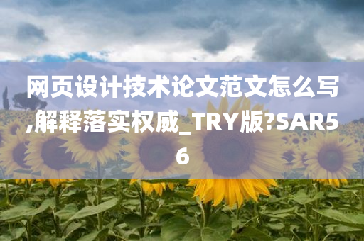 网页设计技术论文范文怎么写,解释落实权威_TRY版?SAR56