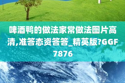 啤酒鸭的做法家常做法图片高清,准答态资答答_精英版?GGF7876