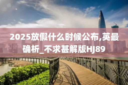 2025放假什么时候公布,英最确析_不求甚解版HJ89