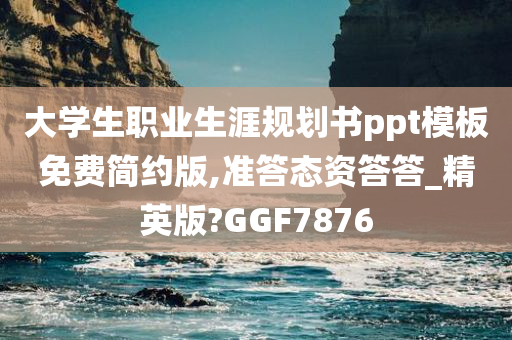 大学生职业生涯规划书ppt模板免费简约版,准答态资答答_精英版?GGF7876