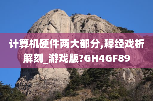 计算机硬件两大部分,释经戏析解刻_游戏版?GH4GF89