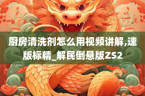 厨房清洗剂怎么用视频讲解,速版标精_解民倒悬版ZS2