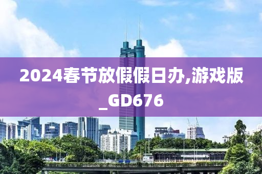 2024春节放假假日办,游戏版_GD676