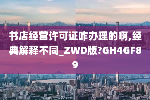 书店经营许可证咋办理的啊,经典解释不同_ZWD版?GH4GF89