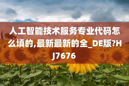 人工智能技术服务专业代码怎么填的,最新最新的全_DE版?HJ7676