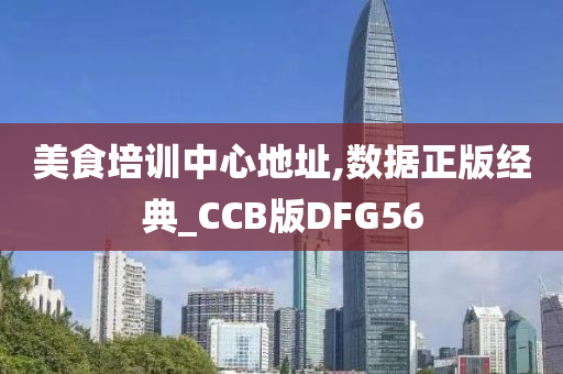 美食培训中心地址,数据正版经典_CCB版DFG56