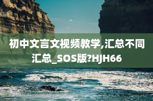 初中文言文视频教学,汇总不同汇总_SOS版?HJH66