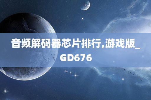 音频解码器芯片排行,游戏版_GD676