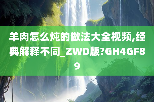 羊肉怎么炖的做法大全视频,经典解释不同_ZWD版?GH4GF89