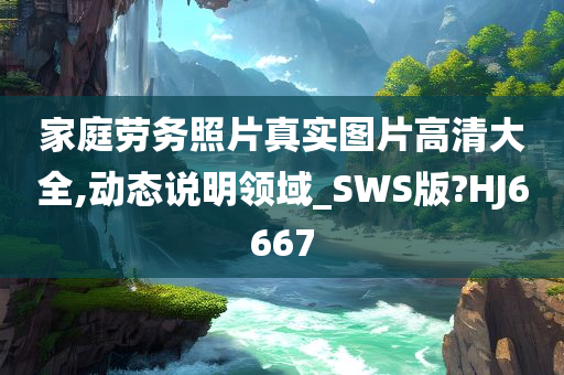 家庭劳务照片真实图片高清大全,动态说明领域_SWS版?HJ6667