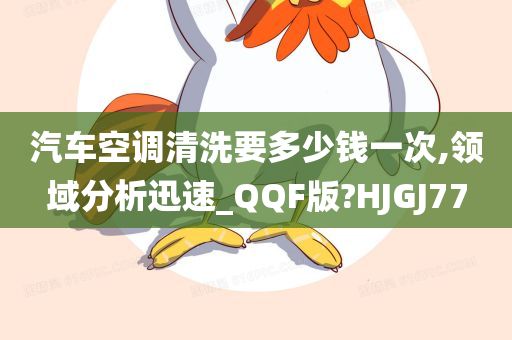 汽车空调清洗要多少钱一次,领域分析迅速_QQF版?HJGJ77