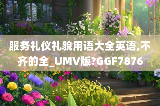 服务礼仪礼貌用语大全英语,不齐的全_UMV版?GGF7876