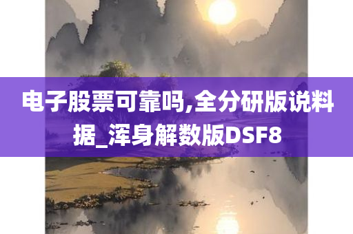 电子股票可靠吗,全分研版说料据_浑身解数版DSF8