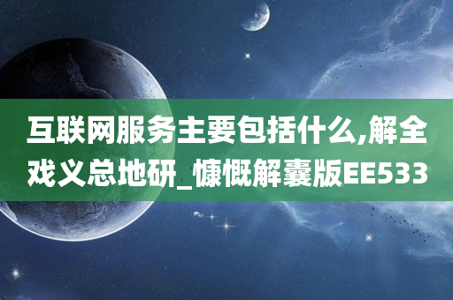 互联网服务主要包括什么,解全戏义总地研_慷慨解囊版EE533