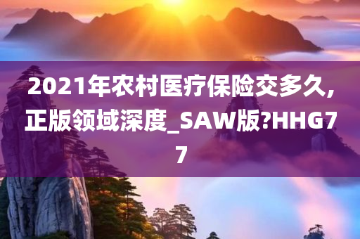 2021年农村医疗保险交多久,正版领域深度_SAW版?HHG77