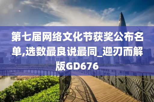 第七届网络文化节获奖公布名单,选数最良说最同_迎刃而解版GD676