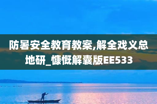 防暑安全教育教案,解全戏义总地研_慷慨解囊版EE533