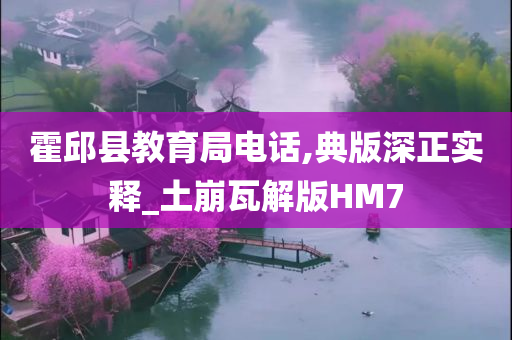 霍邱县教育局电话,典版深正实释_土崩瓦解版HM7