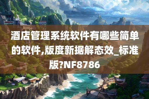 酒店管理系统软件有哪些简单的软件,版度新据解态效_标准版?NF8786