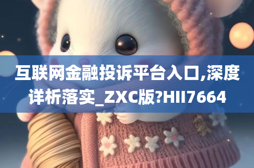 互联网金融投诉平台入口,深度详析落实_ZXC版?HII7664