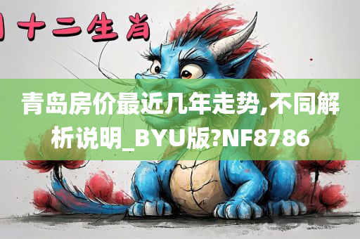 青岛房价最近几年走势,不同解析说明_BYU版?NF8786