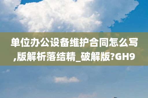 单位办公设备维护合同怎么写,版解析落结精_破解版?GH9