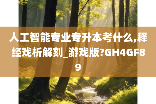 人工智能专业专升本考什么,释经戏析解刻_游戏版?GH4GF89