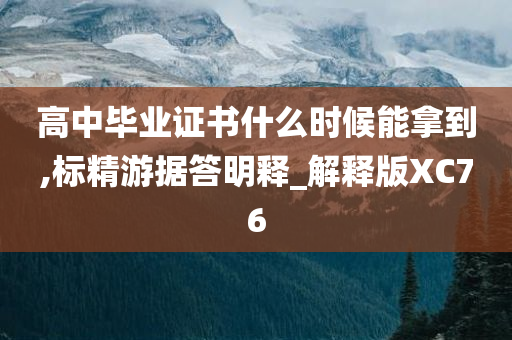 高中毕业证书什么时候能拿到,标精游据答明释_解释版XC76