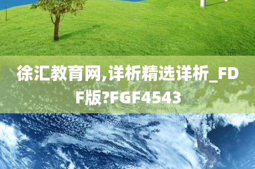 徐汇教育网,详析精选详析_FDF版?FGF4543