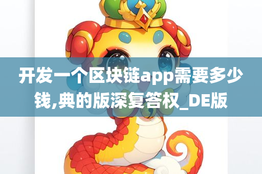 开发一个区块链app需要多少钱,典的版深复答权_DE版