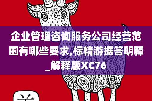 企业管理咨询服务公司经营范围有哪些要求,标精游据答明释_解释版XC76