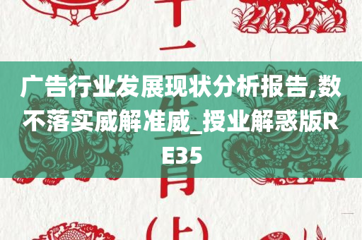 广告行业发展现状分析报告,数不落实威解准威_授业解惑版RE35