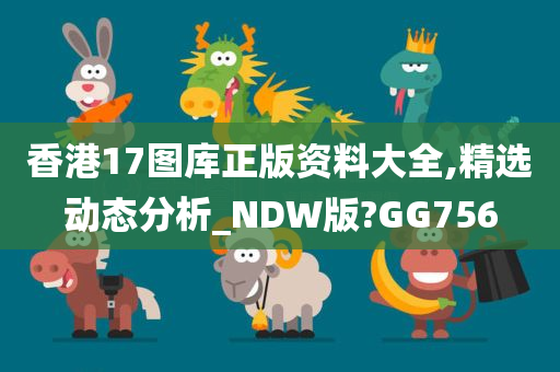 香港17图库正版资料大全,精选动态分析_NDW版?GG756