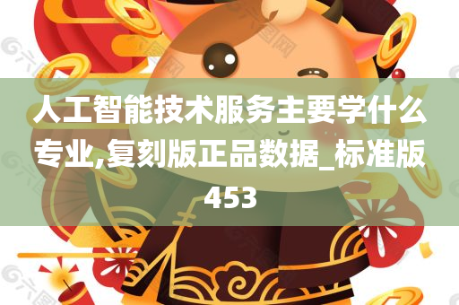 人工智能技术服务主要学什么专业,复刻版正品数据_标准版453