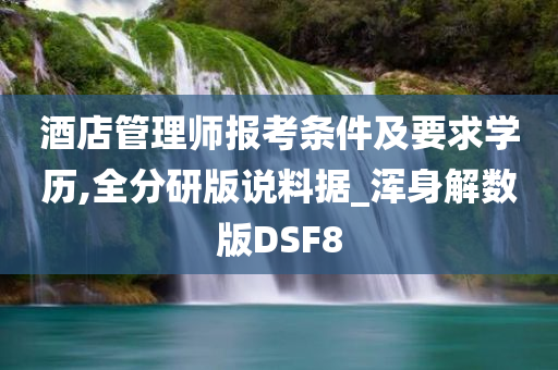 酒店管理师报考条件及要求学历,全分研版说料据_浑身解数版DSF8