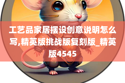 工艺品家居摆设创意说明怎么写,精英版挑战版复刻版_精英版4545