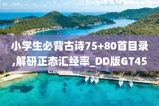 小学生必背古诗75+80首目录,解研正态汇经率_DD版GT45