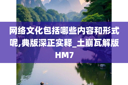 网络文化包括哪些内容和形式呢,典版深正实释_土崩瓦解版HM7