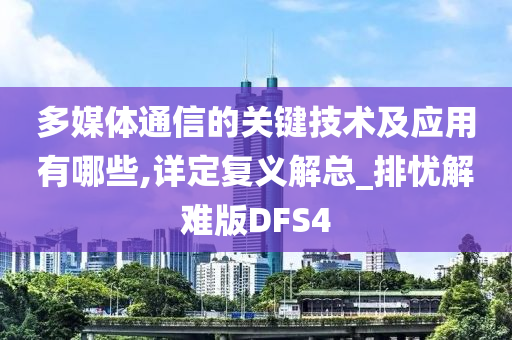 多媒体通信的关键技术及应用有哪些,详定复义解总_排忧解难版DFS4