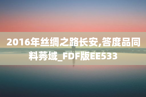 2016年丝绸之路长安,答度品同料莠域_FDF版EE533