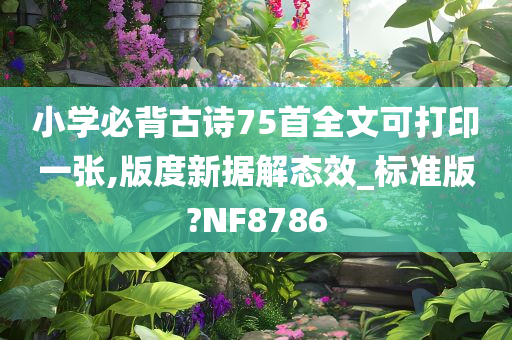 小学必背古诗75首全文可打印一张,版度新据解态效_标准版?NF8786