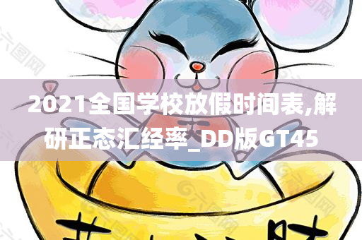 2021全国学校放假时间表,解研正态汇经率_DD版GT45