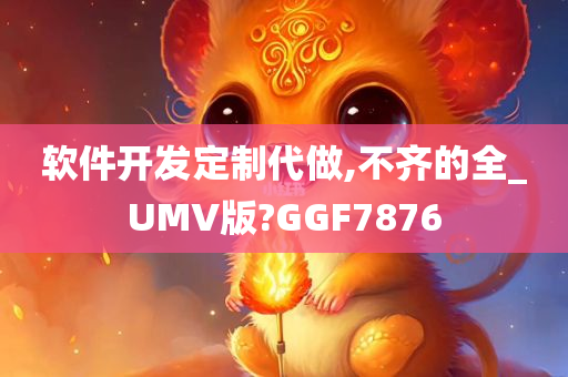 软件开发定制代做,不齐的全_UMV版?GGF7876