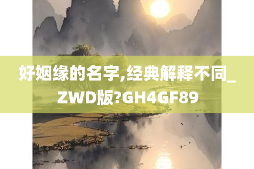 好姻缘的名字,经典解释不同_ZWD版?GH4GF89