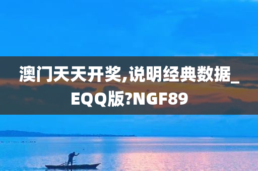 澳门天天开奖,说明经典数据_EQQ版?NGF89