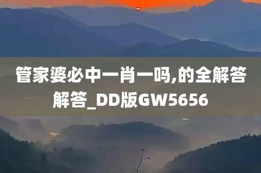 管家婆必中一肖一吗,的全解答解答_DD版GW5656