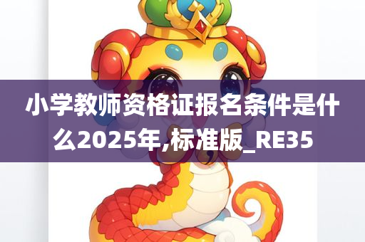 小学教师资格证报名条件是什么2025年,标准版_RE35