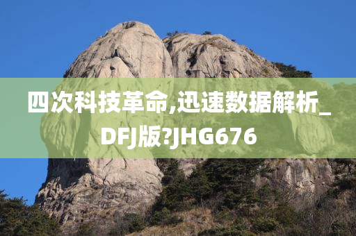 四次科技革命,迅速数据解析_DFJ版?JHG676